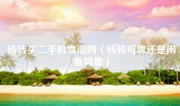 转转买二手机靠谱吗（转转可靠还是闲鱼可靠）