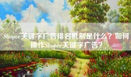 Shopee关键字广告排名机制是什么？如何操作Shopee关键字广告？