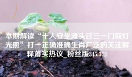 本期解读“十人安坐滩头过三一门前灯光照”打一正确准确生肖广泛的关注解释落实热议_粉丝版345.372