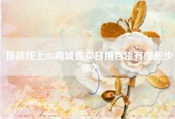 搭建线上H5商城售卖日用百货有哪些步骤？