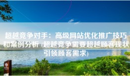 超越竞争对手：高级网站优化推广技巧和案例分析 (超越竞争需要超越顾客现状引领顾客需求)