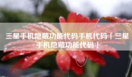 三星手机隐藏功能代码手机代码「三星手机隐藏功能代码」