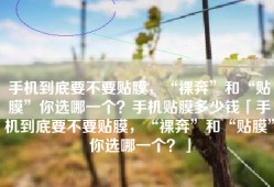 手机到底要不要贴膜，“裸奔”和“贴膜”你选哪一个？手机贴膜多少钱「手机到底要不要贴膜，“裸奔”和“贴膜”你选哪一个？」