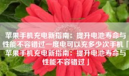 苹果手机充电新指南：提升电池寿命与性能不容错过一度电可以充多少次手机「苹果手机充电新指南：提升电池寿命与性能不容错过」