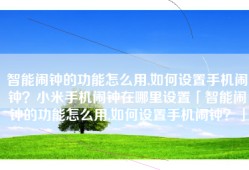 智能闹钟的功能怎么用,如何设置手机闹钟？小米手机闹钟在哪里设置「智能闹钟的功能怎么用,如何设置手机闹钟？」