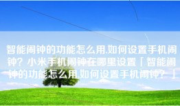 智能闹钟的功能怎么用,如何设置手机闹钟？小米手机闹钟在哪里设置「智能闹钟的功能怎么用,如何设置手机闹钟？」