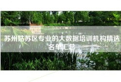 苏州姑苏区专业的大数据培训机构精选名单汇总