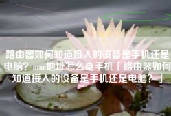 路由器如何知道接入的设备是手机还是电脑？mac地址怎么查手机「路由器如何知道接入的设备是手机还是电脑？」