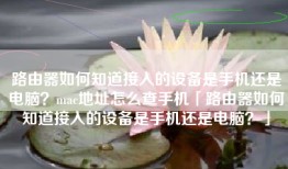 路由器如何知道接入的设备是手机还是电脑？mac地址怎么查手机「路由器如何知道接入的设备是手机还是电脑？」