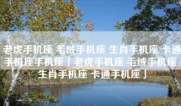 老虎手机座 毛绒手机座 生肖手机座 卡通手机座手机座「老虎手机座 毛绒手机座 生肖手机座 卡通手机座」