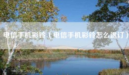 电信手机彩铃（电信手机彩铃怎么退订）