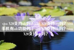 vivo X20支持nfc吗？vivo X20支持otg吗？vivo手机有nfc功能吗「vivo X20支持nfc吗？vivo X20支持otg吗？」