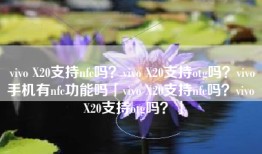 vivo X20支持nfc吗？vivo X20支持otg吗？vivo手机有nfc功能吗「vivo X20支持nfc吗？vivo X20支持otg吗？」