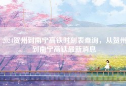 2024贺州到南宁高铁时刻表查询，从贺州到南宁高铁最新消息