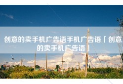 创意的卖手机广告语手机广告语「创意的卖手机广告语」