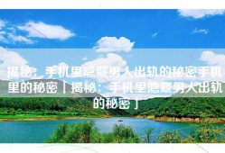 揭秘：手机里隐藏男人出轨的秘密手机里的秘密「揭秘：手机里隐藏男人出轨的秘密」
