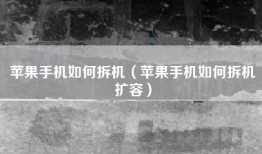 苹果手机如何拆机（苹果手机如何拆机扩容）