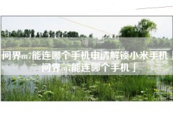 问界m7能连哪个手机申请解锁小米手机「问界m7能连哪个手机」