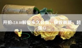 开拍v2.0.40解锁永久会员，极致画质，超强AI
