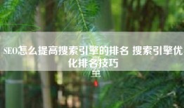 SEO怎么提高搜索引擎的排名 搜索引擎优化排名技巧