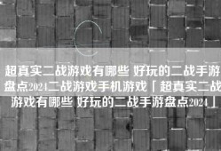 超真实二战游戏有哪些 好玩的二战手游盘点2024二战游戏手机游戏「超真实二战游戏有哪些 好玩的二战手游盘点2024」