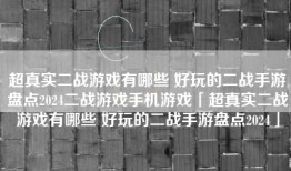 超真实二战游戏有哪些 好玩的二战手游盘点2024二战游戏手机游戏「超真实二战游戏有哪些 好玩的二战手游盘点2024」