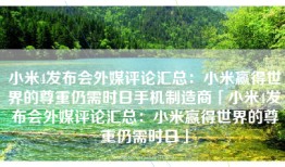 小米4发布会外媒评论汇总：小米赢得世界的尊重仍需时日手机制造商「小米4发布会外媒评论汇总：小米赢得世界的尊重仍需时日」