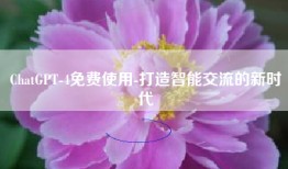 ChatGPT-4免费使用-打造智能交流的新时代