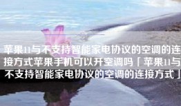 苹果11与不支持智能家电协议的空调的连接方式苹果手机可以开空调吗「苹果11与不支持智能家电协议的空调的连接方式」