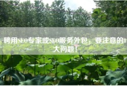聘用SEO专家或SEO服务外包，要注意的8大问题！