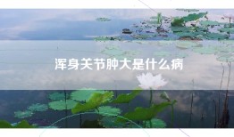 浑身关节肿大是什么病