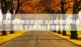 北京美发师培训学校-北京美发职业技能培训-北京美发培训班哪家好