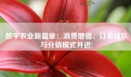 数字农业新篇章：消费增值、订单排队与分销模式并进!