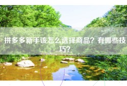 拼多多新手该怎么选择商品？有哪些技巧？