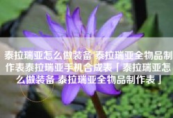泰拉瑞亚怎么做装备 泰拉瑞亚全物品制作表泰拉瑞亚手机合成表「泰拉瑞亚怎么做装备 泰拉瑞亚全物品制作表」
