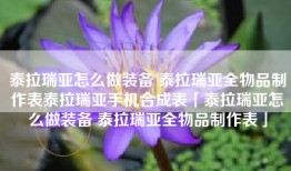 泰拉瑞亚怎么做装备 泰拉瑞亚全物品制作表泰拉瑞亚手机合成表「泰拉瑞亚怎么做装备 泰拉瑞亚全物品制作表」