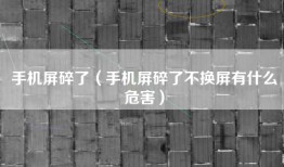 手机屏碎了（手机屏碎了不换屏有什么危害）