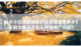 快手小店生鲜类目产品保证金是多少？生鲜水果蔬菜怎么开通推广功能？