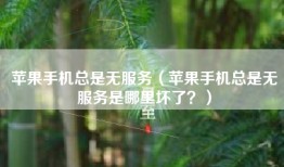 苹果手机总是无服务（苹果手机总是无服务是哪里坏了？）