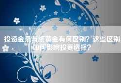 投资金条与纸黄金有何区别？这些区别如何影响投资选择？