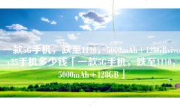 一款5G手机，跌至1110，5000mAh+128GBvivoy35手机多少钱「一款5G手机，跌至1110，5000mAh+128GB」