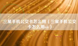三星手机公交卡怎么用（三星手机公交卡怎么用nfc）