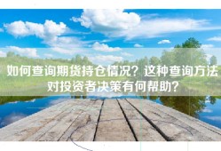 如何查询期货持仓情况？这种查询方法对投资者决策有何帮助？