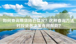 如何查询期货持仓情况？这种查询方法对投资者决策有何帮助？