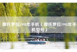 摩托罗拉1998年手机（摩托罗拉1998年手机型号）
