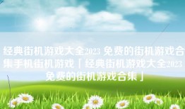经典街机游戏大全2023 免费的街机游戏合集手机街机游戏「经典街机游戏大全2023 免费的街机游戏合集」