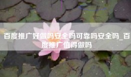 百度推广好做吗安全吗可靠吗安全吗_百度推广值得做吗