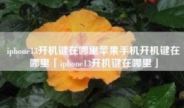 iphone13开机键在哪里苹果手机开机键在哪里「iphone13开机键在哪里」