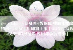 vivo X Fold3 Pro现身IMEI数据库 或明年季度推出vivo新款手机即将上市「vivo X Fold3 Pro现身IMEI数据库 或明年季度推出」