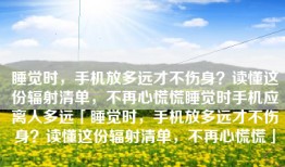 睡觉时，手机放多远才不伤身？读懂这份辐射清单，不再心慌慌睡觉时手机应离人多远「睡觉时，手机放多远才不伤身？读懂这份辐射清单，不再心慌慌」